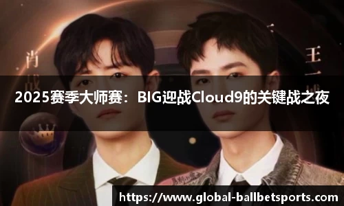 2025赛季大师赛：BIG迎战Cloud9的关键战之夜