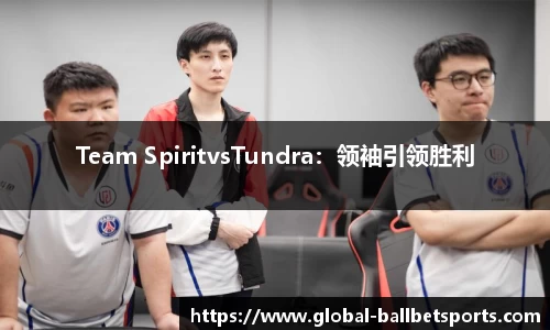 Team SpiritvsTundra：领袖引领胜利